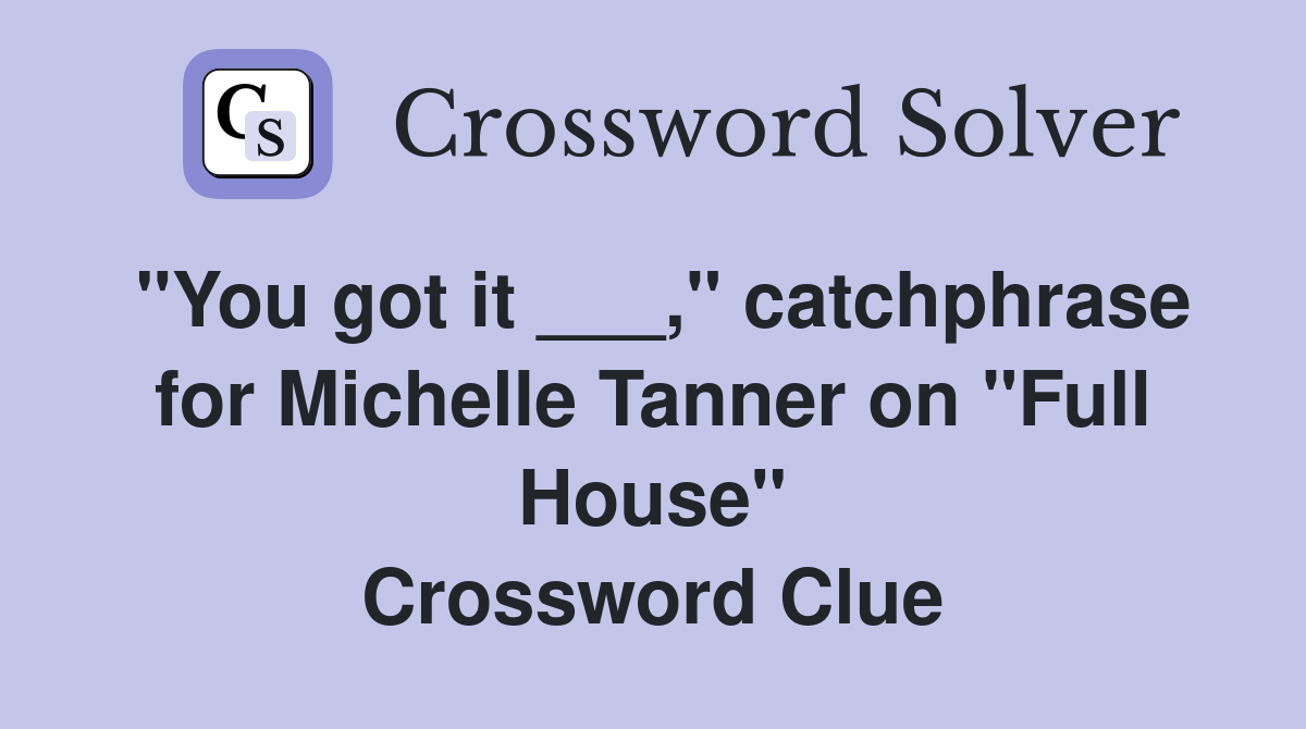 "You got it ___," catchphrase for Michelle Tanner on "Full House